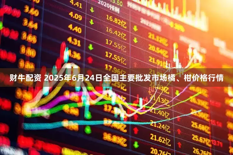 财牛配资 2025年6月24日全国主要批发市场橘、柑价格行情