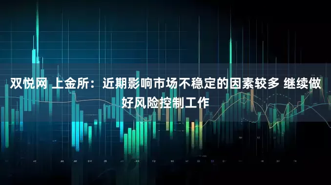 双悦网 上金所：近期影响市场不稳定的因素较多 继续做好风险控制工作