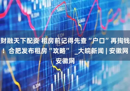 财融天下配资 租房前记得先查“户口”再掏钱！合肥发布租房“攻略”  _大皖新闻 | 安徽网