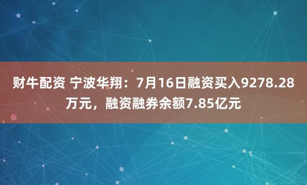 财牛配资 宁波华翔：7月16日融资买入9278.28万元，融资融券余额7.85亿元